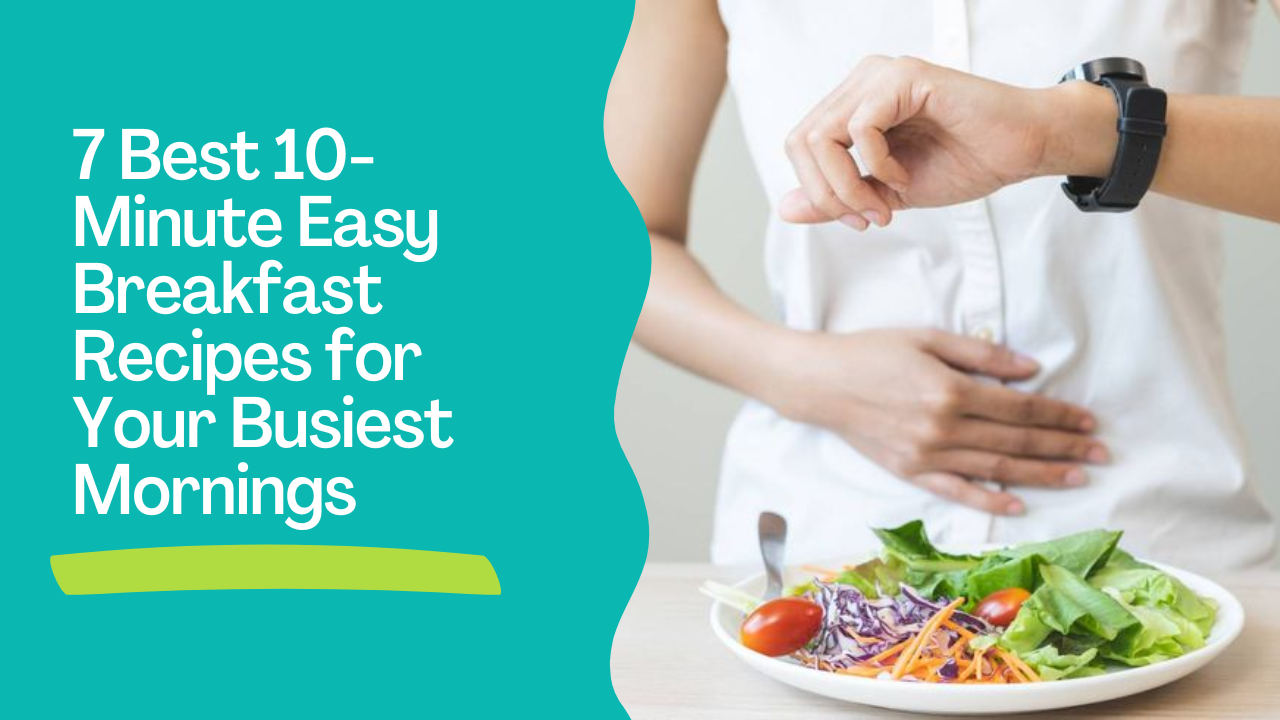 7 Best 10-Minute Easy Breakfast Recipes for Your Busiest Mornings