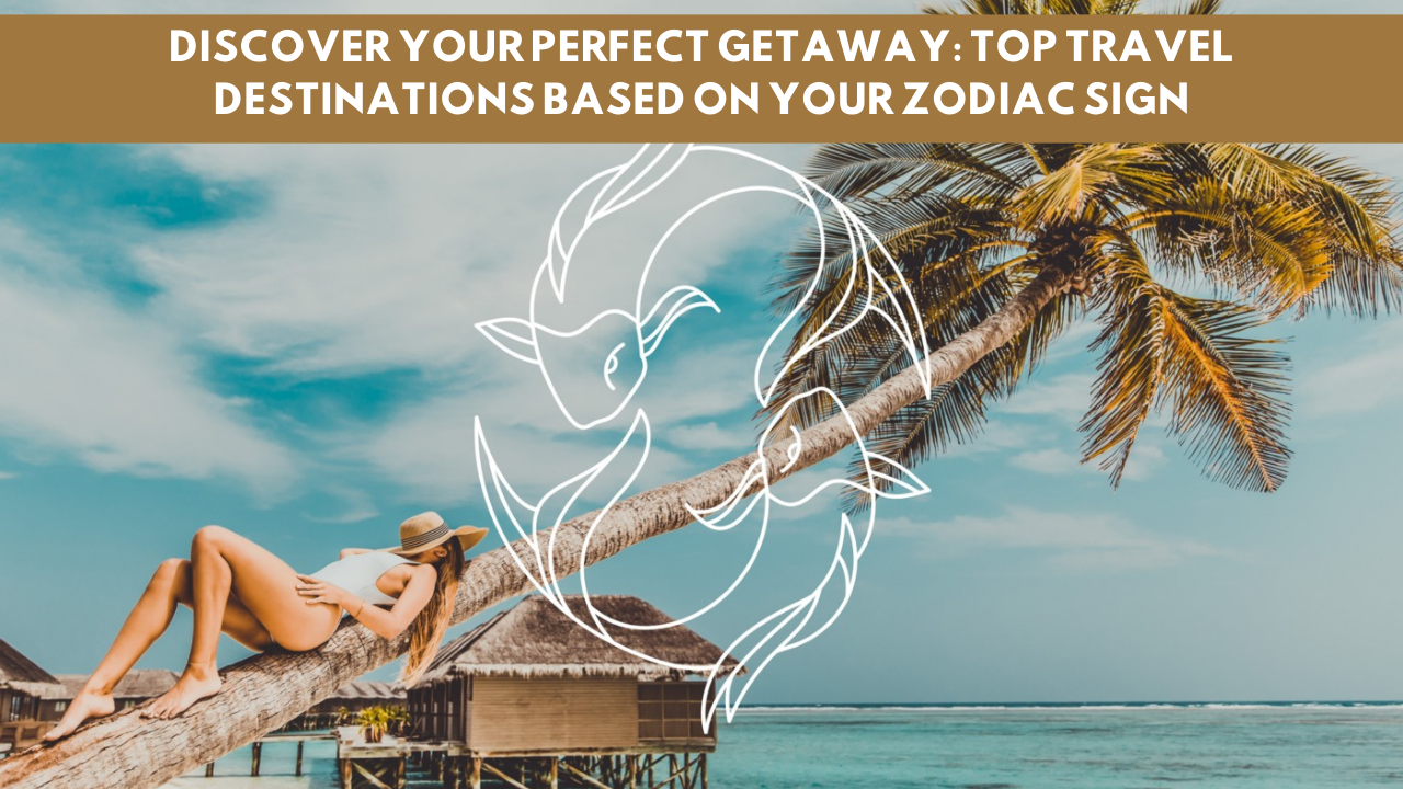 Discover Your Perfect Getaway: Top Travel Destinations Based on Your Zodiac Sign