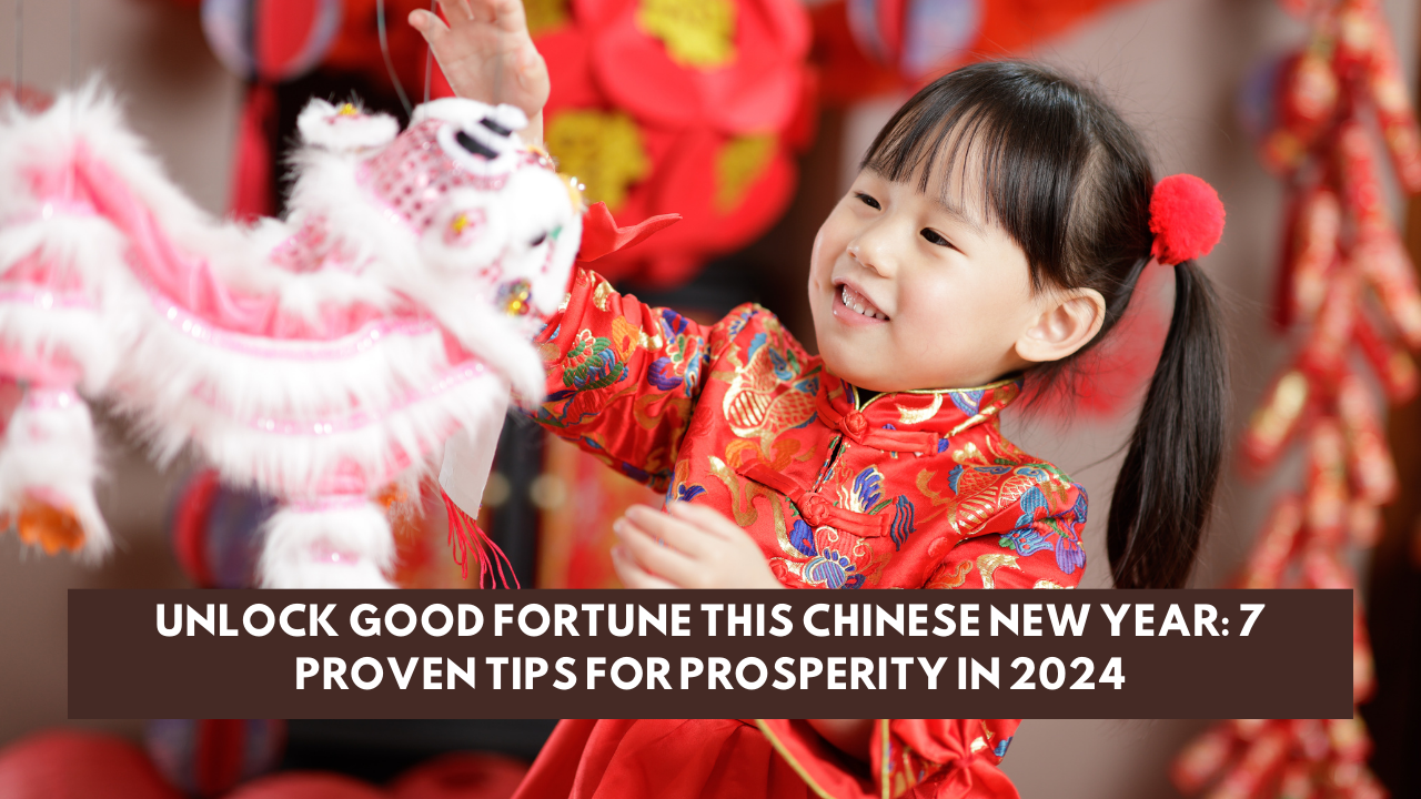 Unlock Good Fortune This Chinese New Year: 7 Proven Tips for Prosperity in 2024