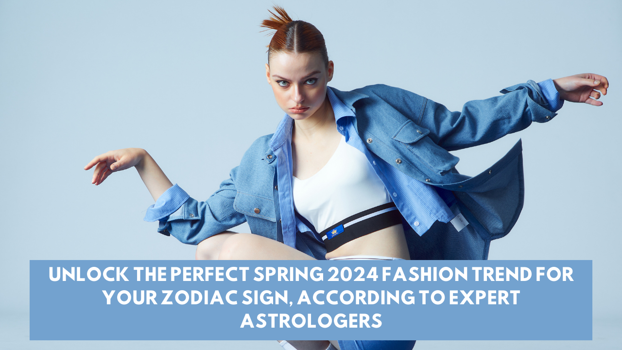 Unlock the Perfect Spring 2024 Fashion Trend for Your Zodiac Sign, According to Expert Astrologers