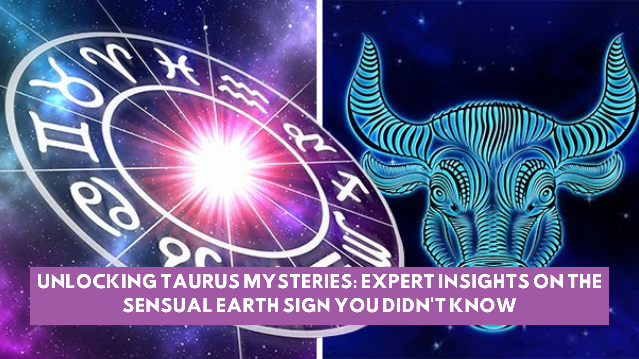 Unlocking Taurus Mysteries: Expert Insights on the Sensual Earth Sign You Didn't Know