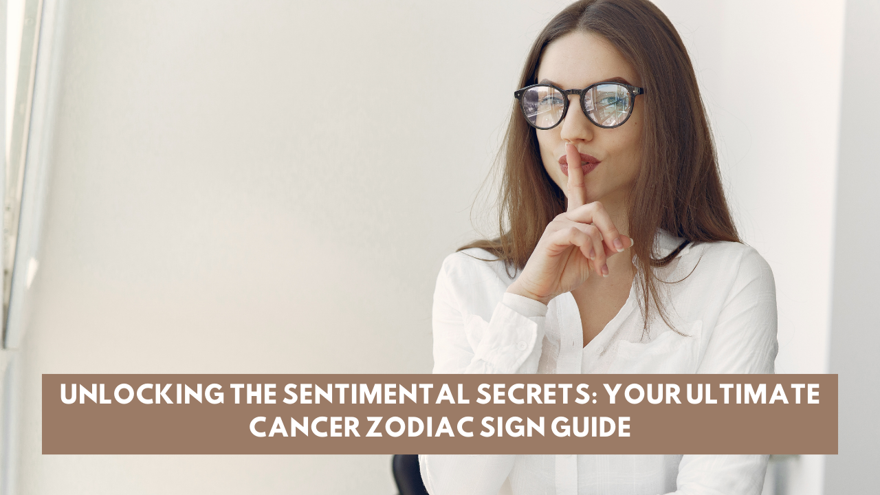 Unlocking the Sentimental Secrets: Your Ultimate Cancer Zodiac Sign Guide