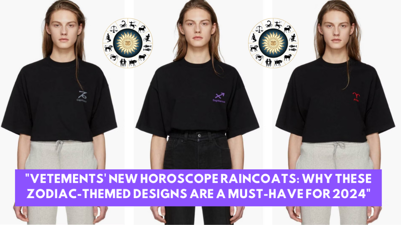 "Vetements' New Horoscope Raincoats: Why These Zodiac-Themed Designs Are a Must-Have for 2024"